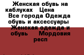 Женская обувь на каблуках › Цена ­ 1 000 - Все города Одежда, обувь и аксессуары » Женская одежда и обувь   . Мордовия респ.